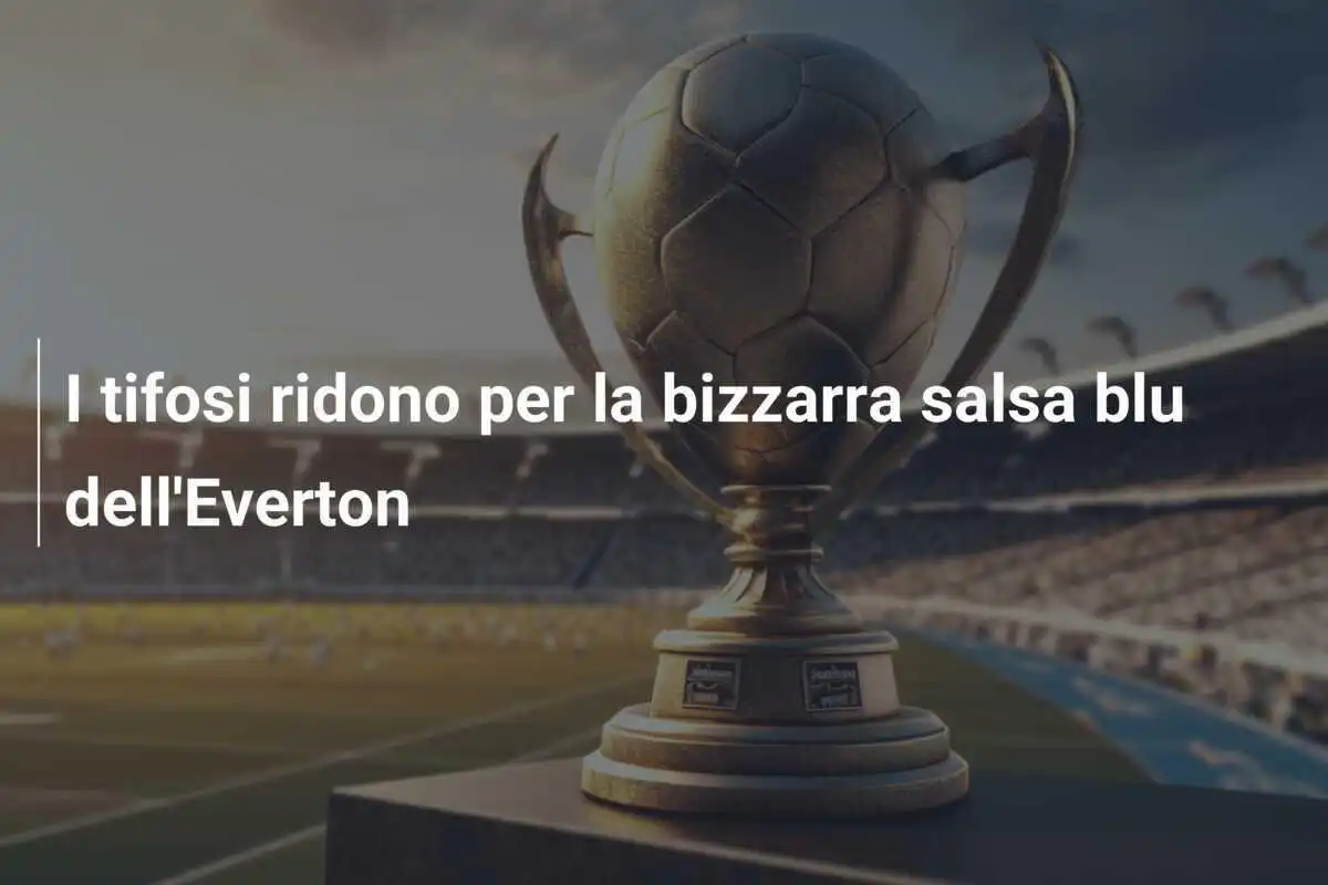 I tifosi ridono per la bizzarra salsa blu dell'Everton