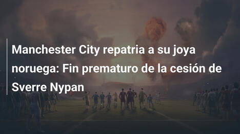 Manchester City repatria a su joya noruega: Fin prematuro de la cesión de Sverre Nypan