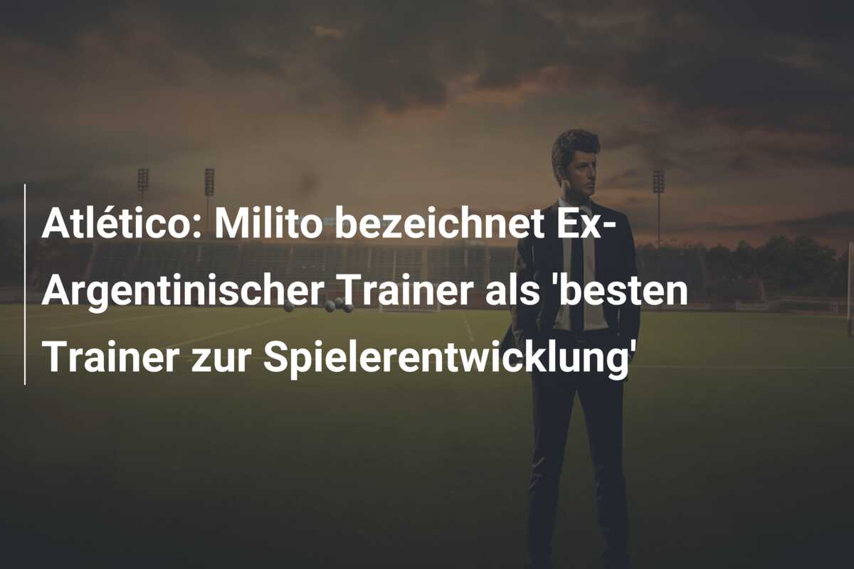 Atlético: Milito bezeichnet Ex-Argentinischer Trainer als ‘besten Trainer zur Spielerentwicklung’