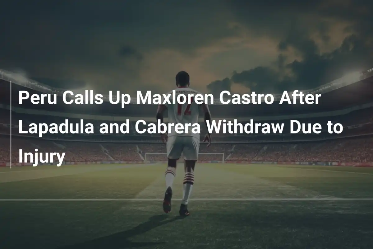Peru Calls Up Maxloren Castro After Lapadula and Cabrera Withdraw Due to Injury
