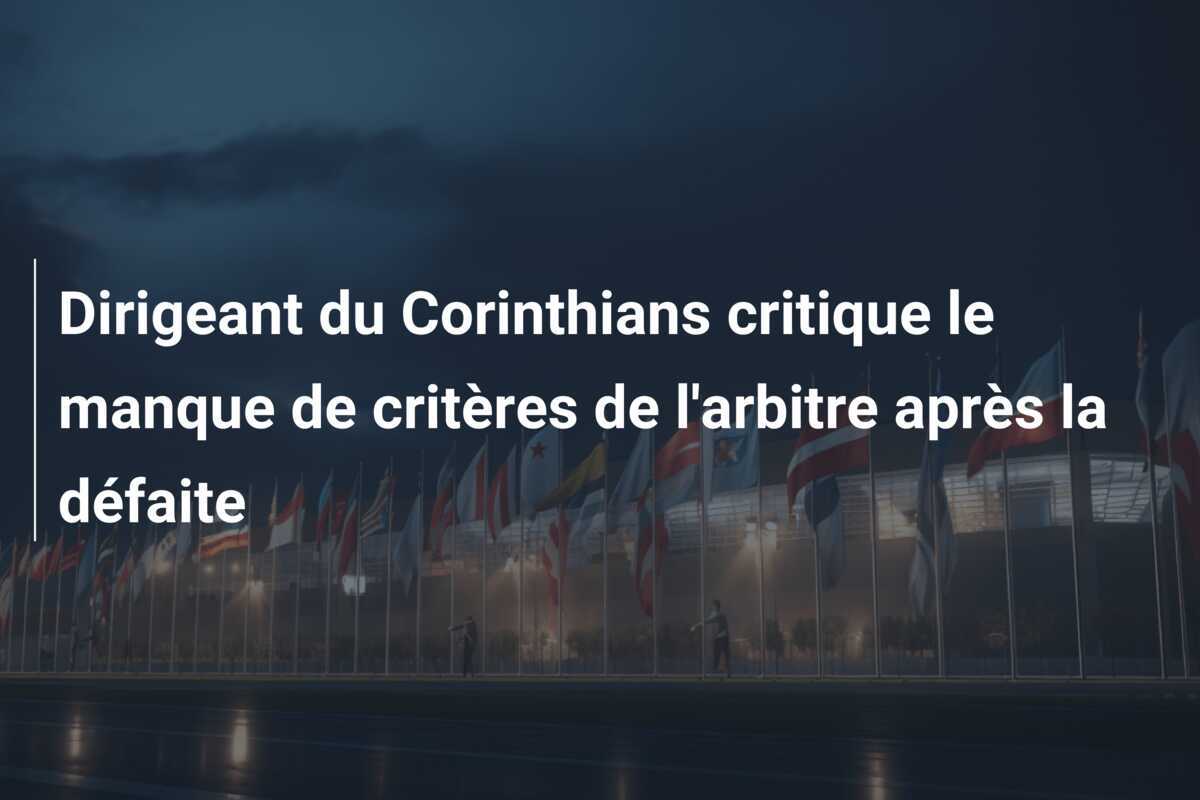 Dirigeant du Corinthians critique le manque de critères de l'arbitre après la défaite