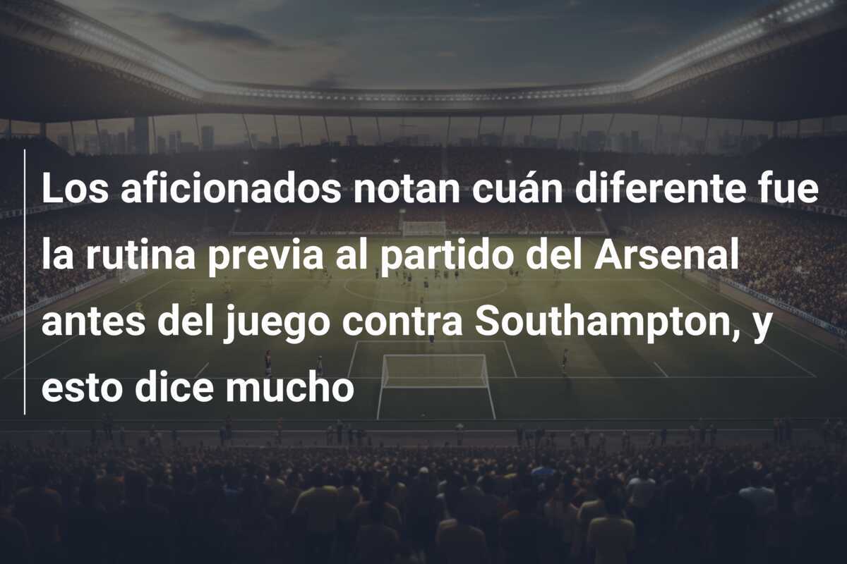 Los aficionados notan cuán diferente fue la rutina previa al partido del Arsenal antes del juego contra Southampton, y esto dice mucho