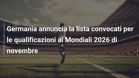 Germania annuncia la lista convocati per le qualificazioni ai Mondiali 2026 di novembre