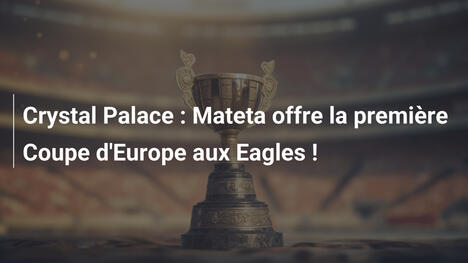 Crystal Palace : Mateta offre la première Coupe d'Europe aux Eagles !