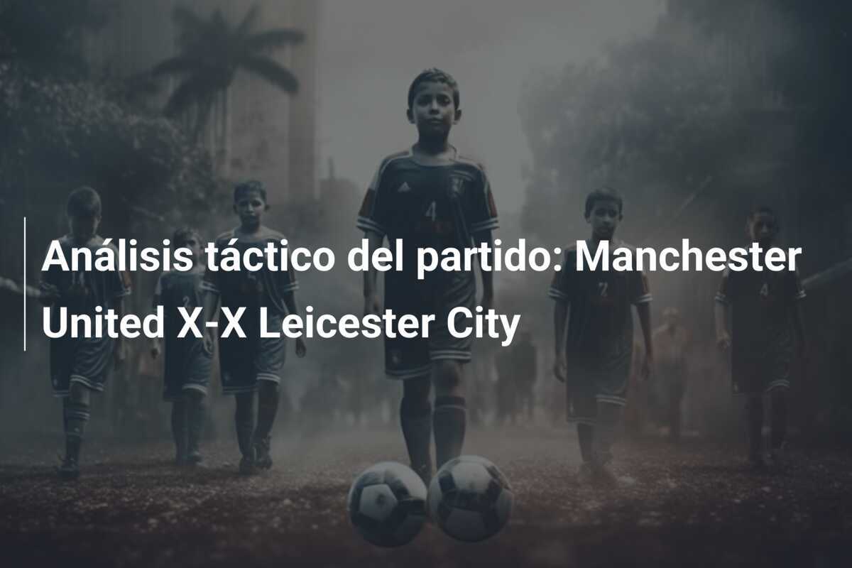 Análisis táctico del partido: Manchester United X-X Leicester City