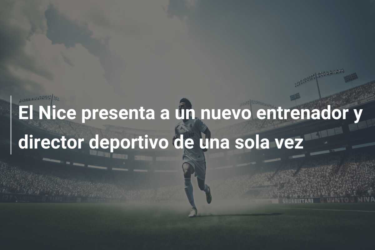 El Nice presenta a un nuevo entrenador y director deportivo de una sola vez