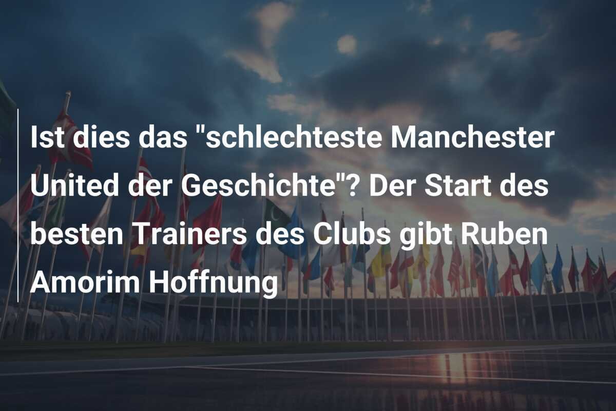 Ist dies das "schlechteste Manchester United der Geschichte"? Der Start des besten Trainers des Clubs gibt Ruben Amorim Hoffnung