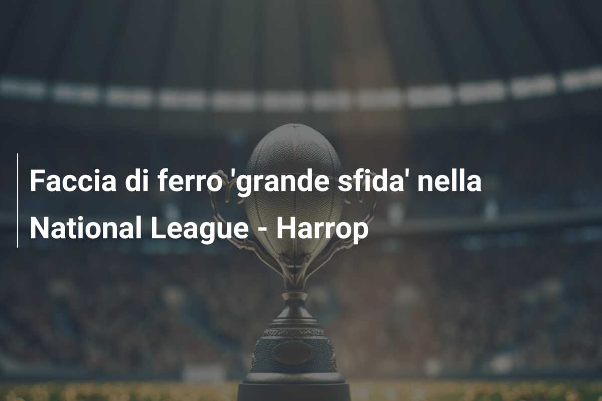 Faccia di ferro ‘grande sfida’ nella National League – Harrop