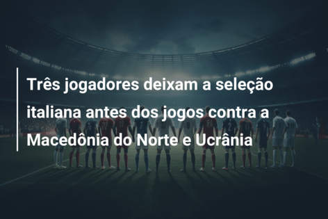Três jogadores deixam a seleção italiana antes dos jogos contra a Macedônia do Norte e Ucrânia