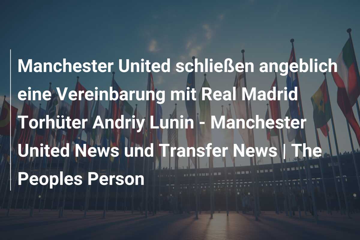 Manchester United schließen angeblich eine Vereinbarung mit Real Madrid Torhüter Andriy Lunin – Manchester United News und Transfer News | The Peoples Person