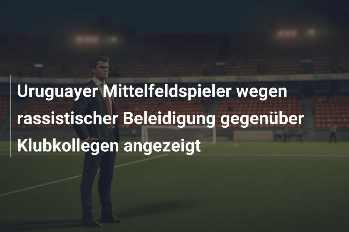 Uruguayer Mittelfeldspieler wegen rassistischer Beleidigung gegenüber Klubkollegen angezeigt