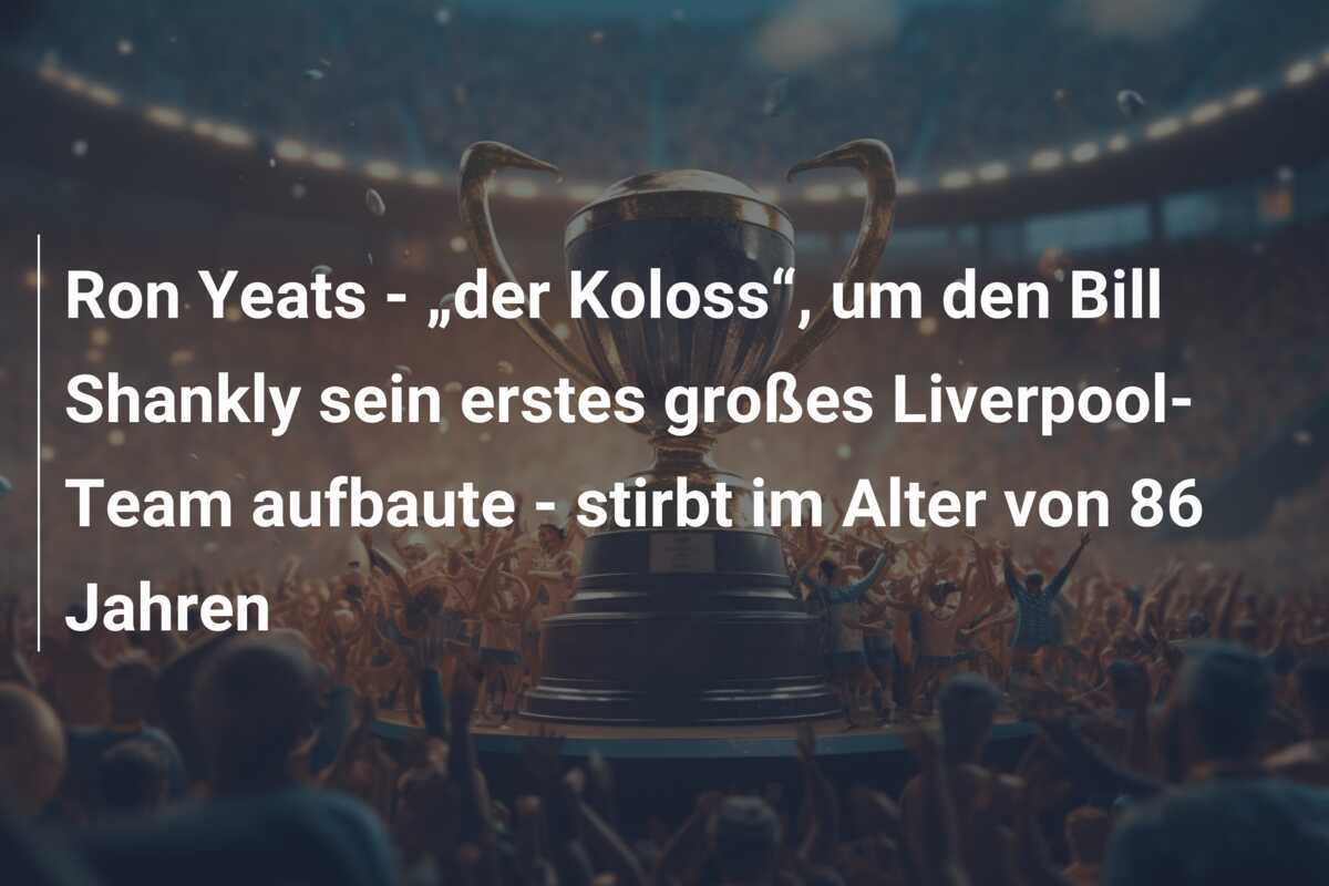 Ron Yeats - „der Koloss“, um den Bill Shankly sein erstes großes Liverpool-Team aufbaute - stirbt im Alter von 86 Jahren