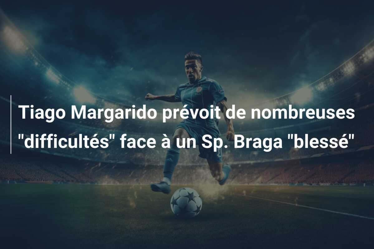 Tiago Margarido prévoit de nombreuses "difficultés" face à un Sp. Braga "blessé"