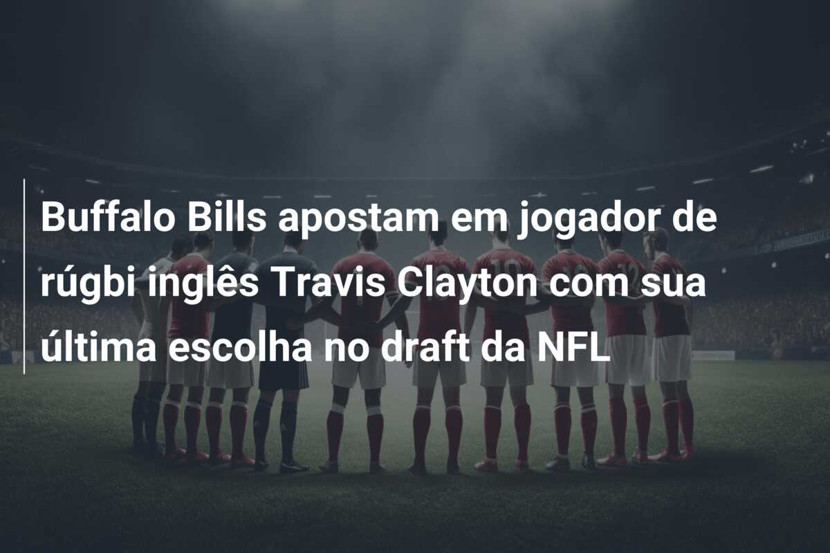 Buffalo Bills apostam em jogador de rúgbi inglês Travis Clayton com sua última escolha no draft da NFL