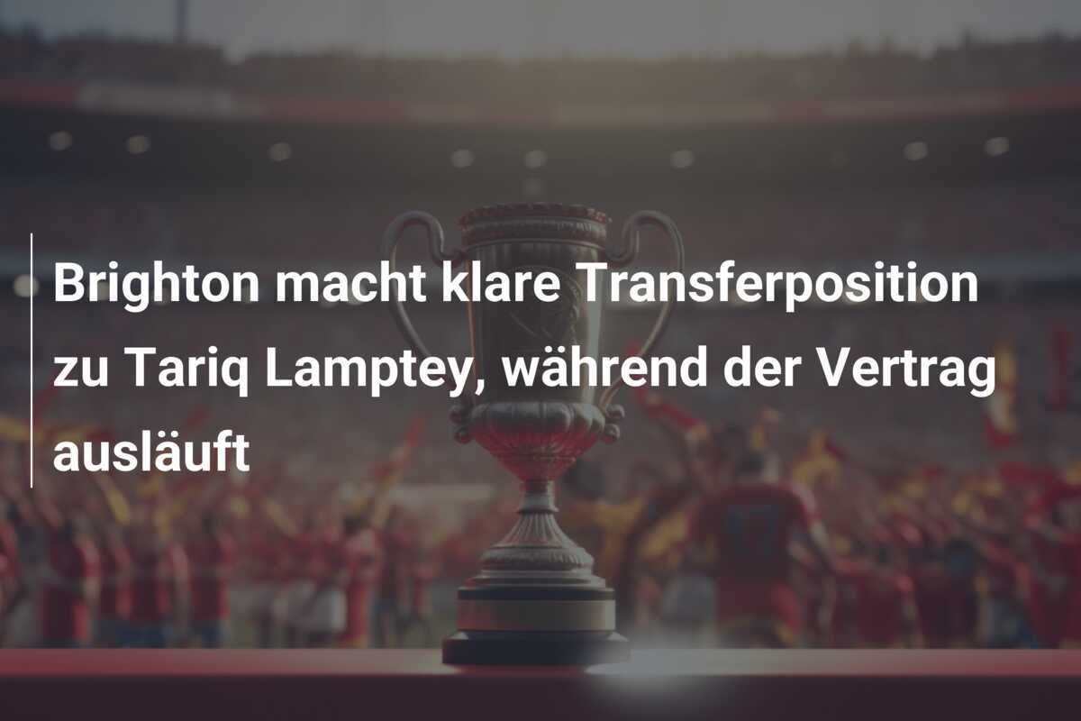 Brighton macht klare Transferposition zu Tariq Lamptey, während der Vertrag ausläuft