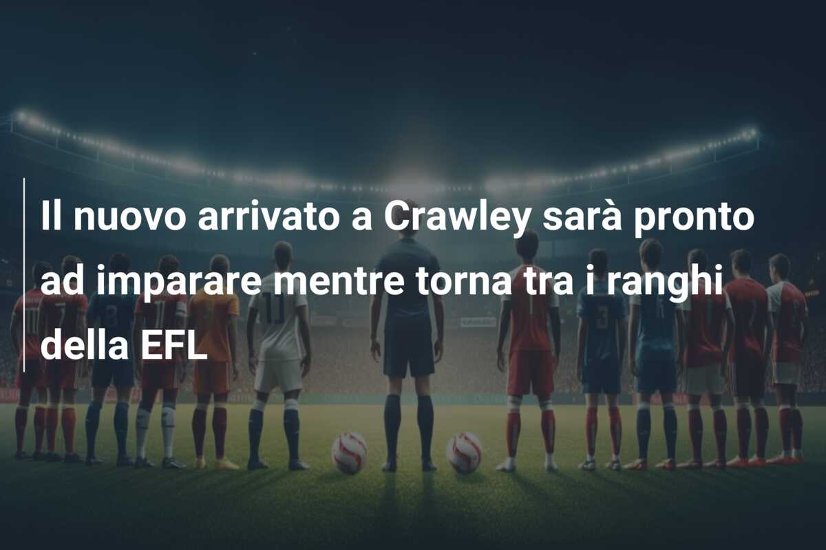 Il nuovo arrivato a Crawley sarà pronto ad imparare mentre torna tra i ranghi della EFL