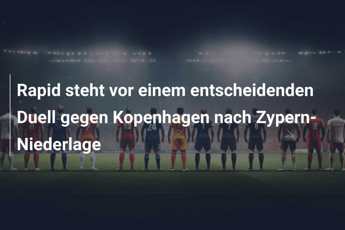 Rapid steht vor einem entscheidenden Duell gegen Kopenhagen nach Zypern-Niederlage