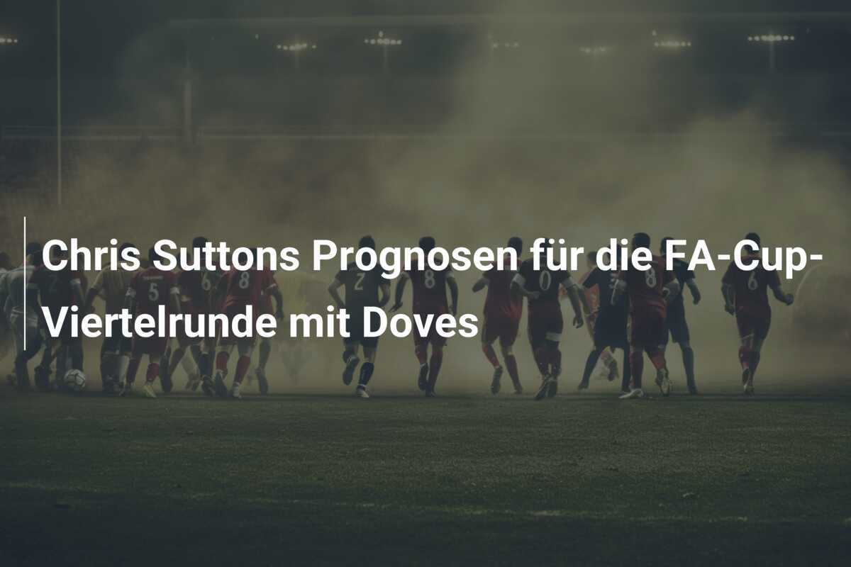 Chris Suttons Prognosen für die FA-Cup-Viertelrunde mit Doves