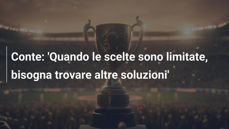 Conte: 'Quando le scelte sono limitate, bisogna trovare altre soluzioni'