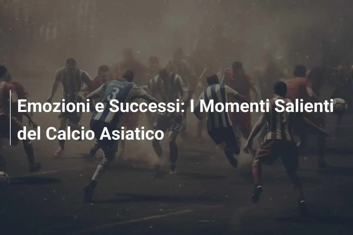 Emozioni e Successi: I Momenti Salienti del Calcio Asiatico
