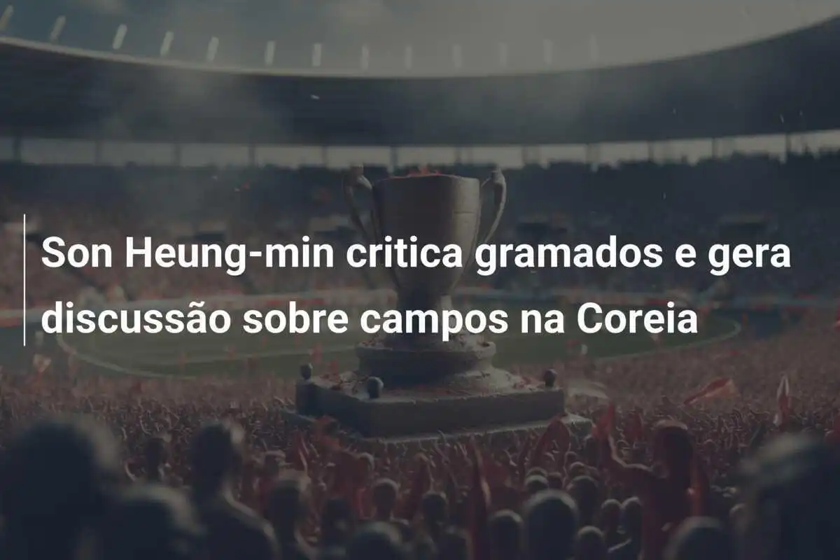 Son Heung-min critica gramados e gera discussão sobre campos na Coreia