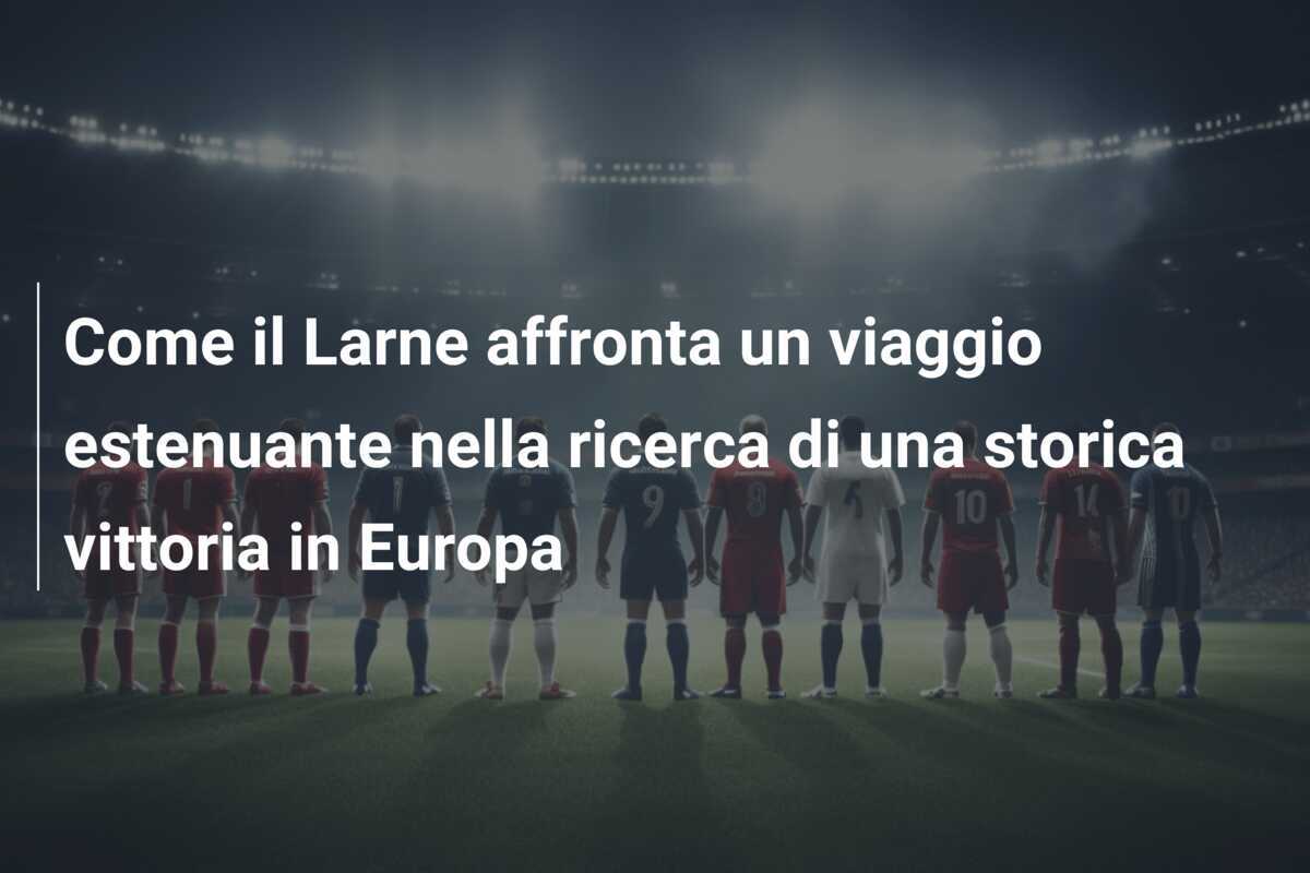 Come il Larne affronta un viaggio estenuante nella ricerca di una storica vittoria in Europa