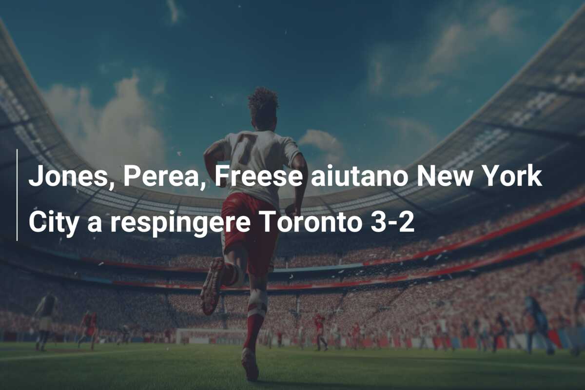 Jones, Perea, Freese aiutano New York City a respingere Toronto 3-2