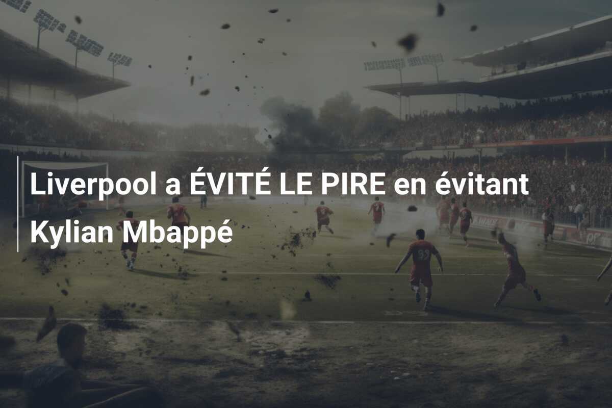 Liverpool a ÉVITÉ LE PIRE en évitant Kylian Mbappé