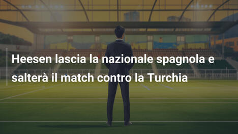 Heesen lascia la nazionale spagnola e salterà il match contro la Turchia