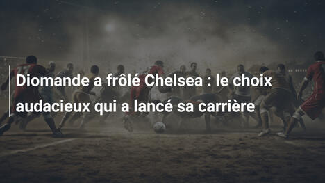Diomande a frôlé Chelsea : le choix audacieux qui a lancé sa carrière