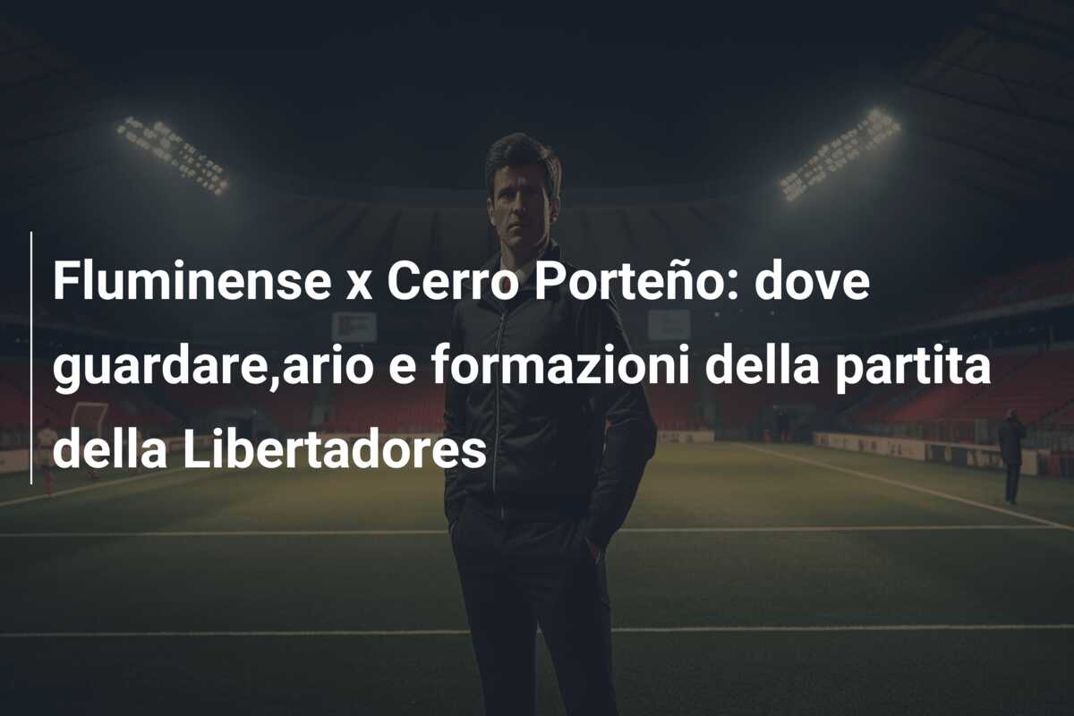 Fluminense x Cerro Porteño: dove guardare,ario e formazioni della partita della Libertadores