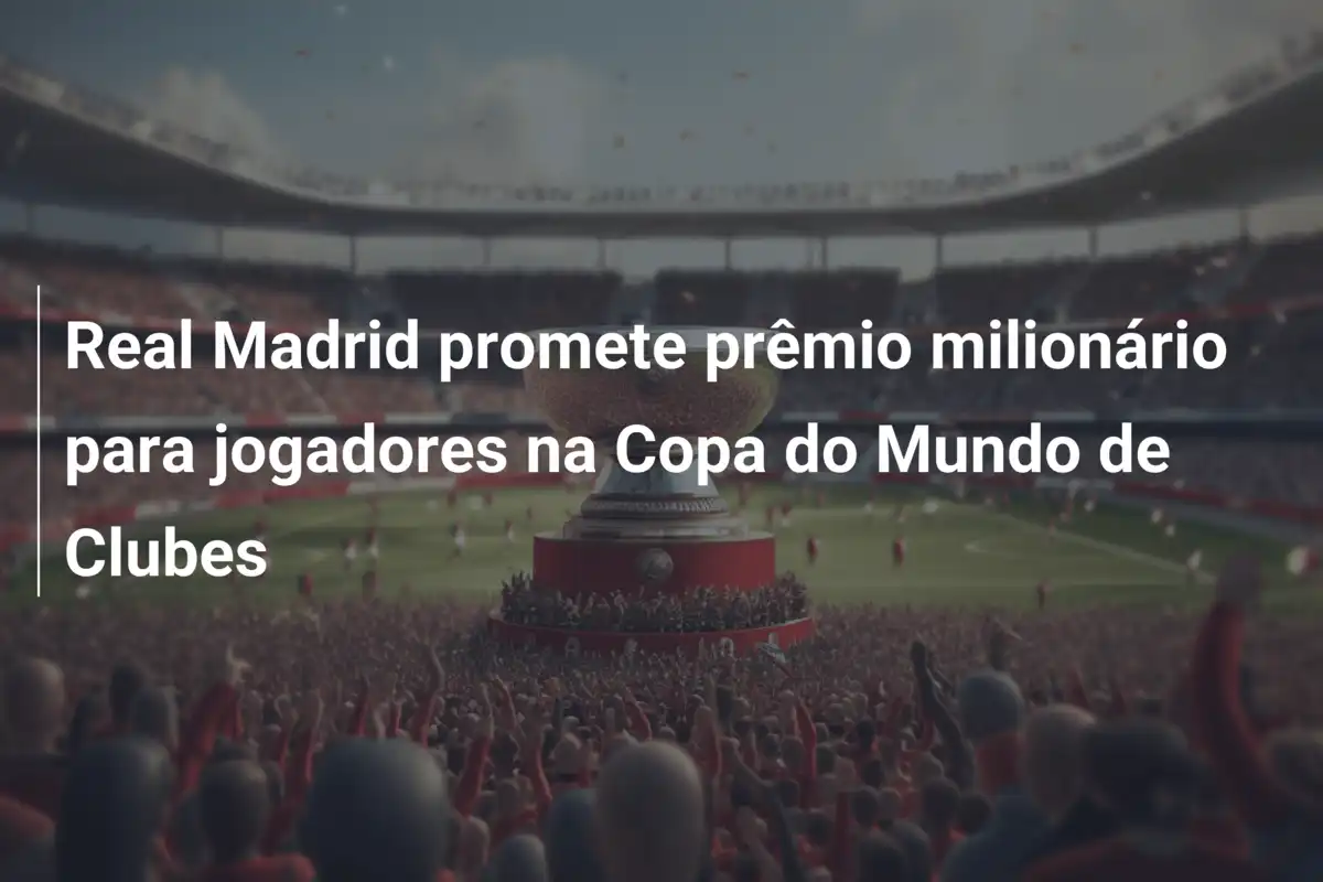 Real Madrid promete prêmio milionário para jogadores na Copa do Mundo de Clubes