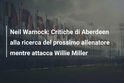 Neil Warnock: Critiche di Aberdeen alla ricerca del prossimo allenatore mentre attacca Willie Miller