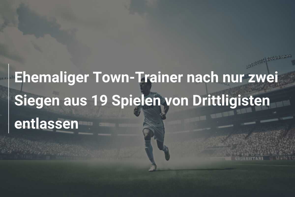 Ehemaliger Town-Trainer nach nur zwei Siegen aus 19 Spielen von Drittligisten entlassen