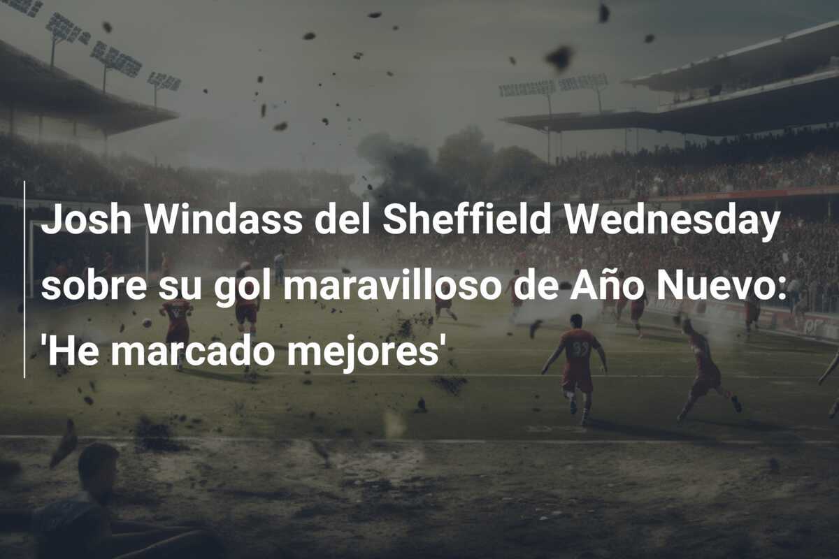 Josh Windass del Sheffield Wednesday sobre su gol maravilloso de Año Nuevo: 'He marcado mejores'