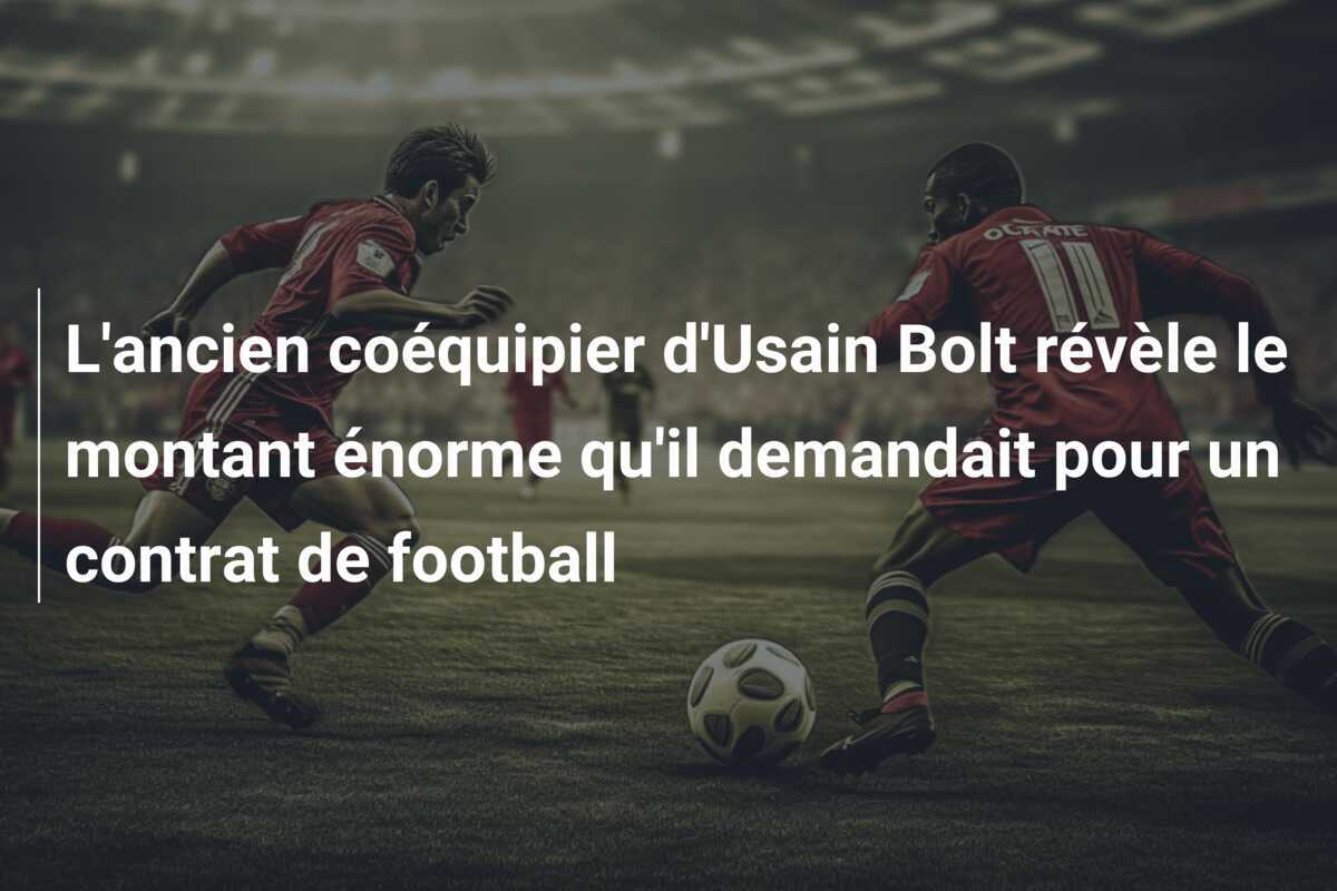 L'ancien coéquipier d'Usain Bolt révèle le montant énorme qu'il demandait pour un contrat de football