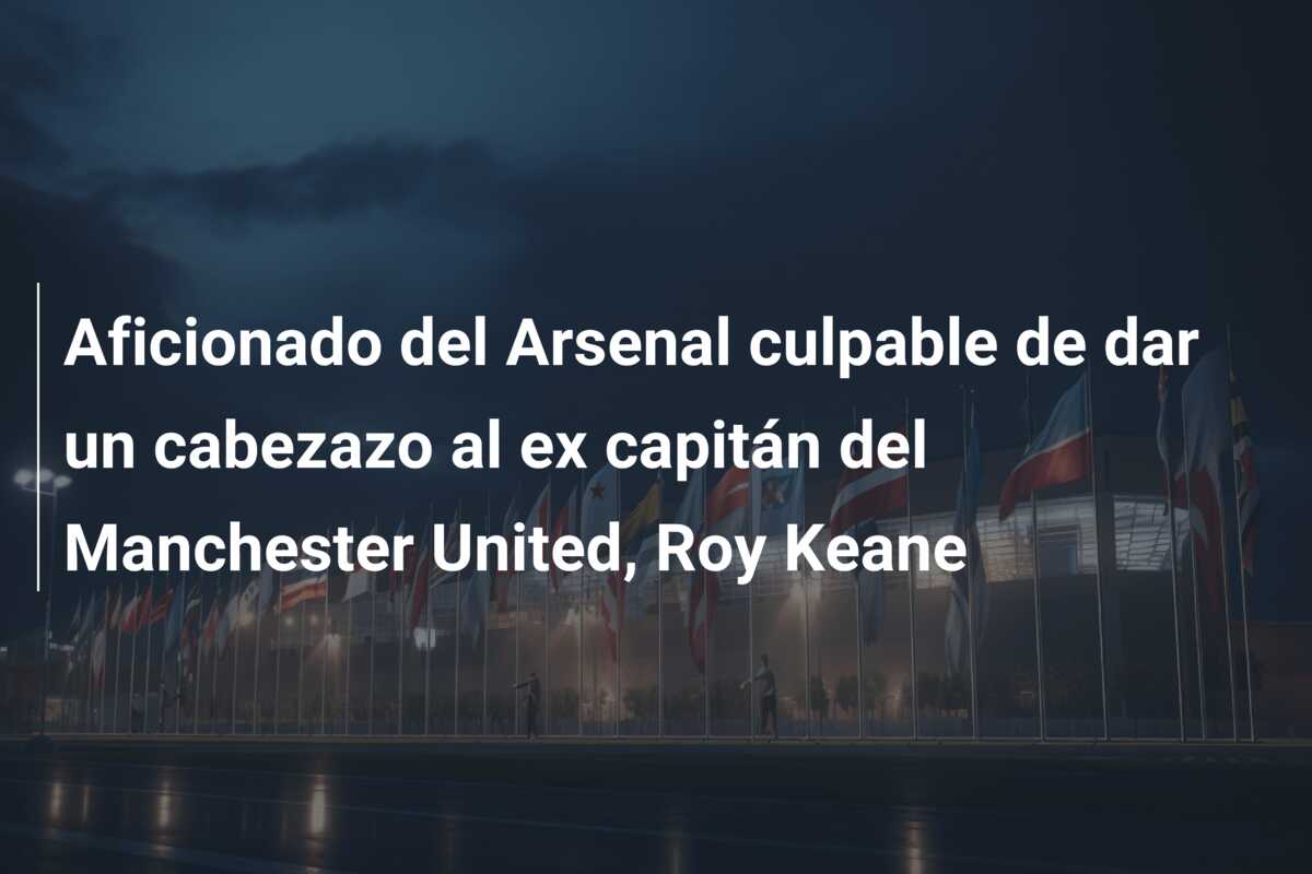 Aficionado del Arsenal culpable de dar un cabezazo al ex capitán del Manchester United, Roy Keane