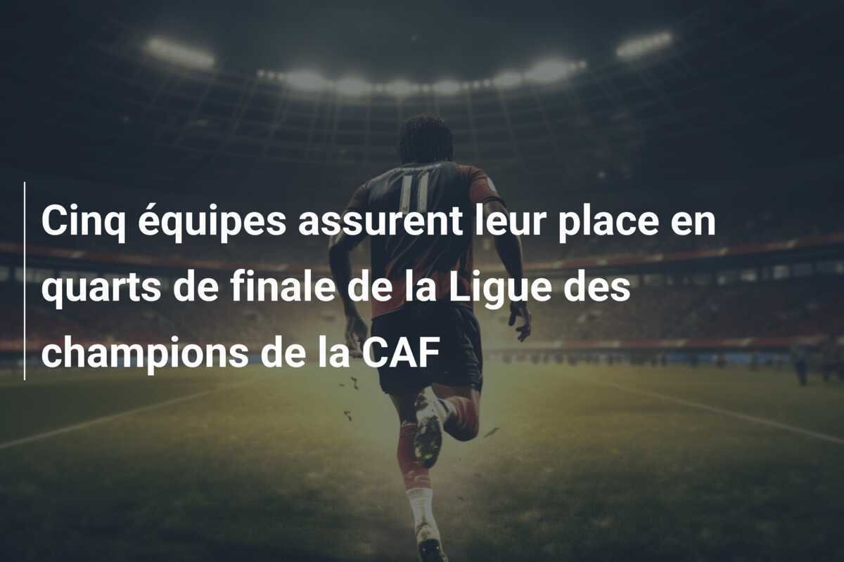 Cinq équipes assurent leur place en quarts de finale de la Ligue des champions de la CAF
