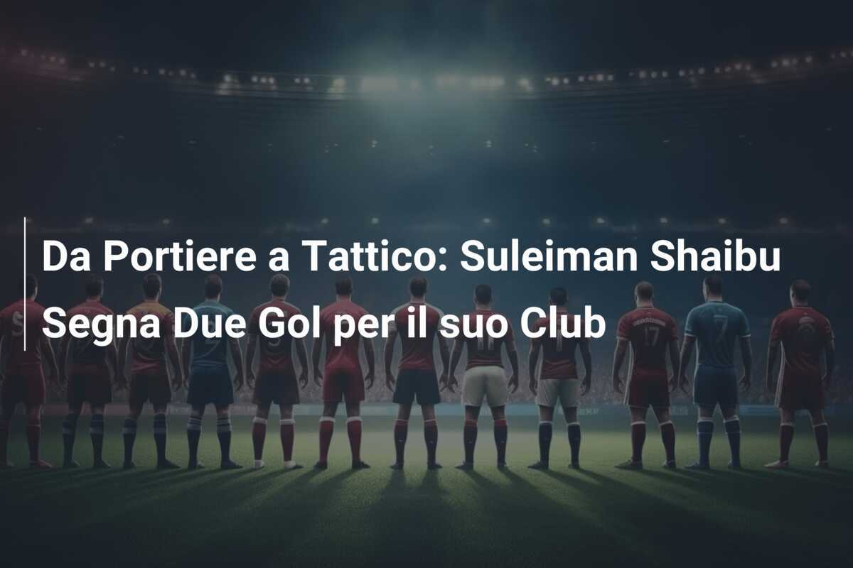 Da Portiere a Tattico: Suleiman Shaibu Segna Due Gol per il suo Club