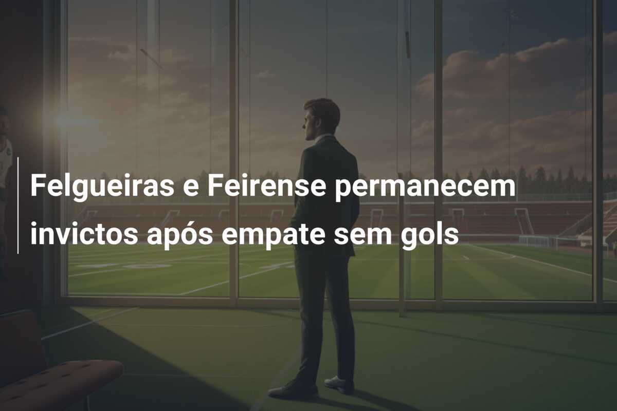 Felgueiras e Feirense permanecem invictos após empate sem gols