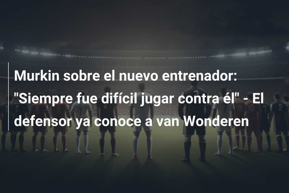 Murkin sobre el nuevo entrenador: "Siempre fue difícil jugar contra él" - El defensor ya conoce a van Wonderen