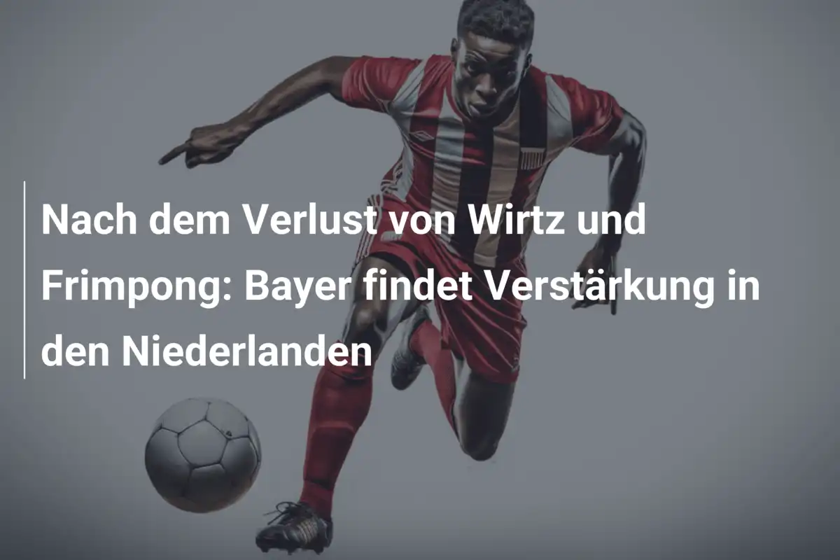 Nach dem Verlust von Wirtz und Frimpong: Bayer findet Verstärkung in den Niederlanden