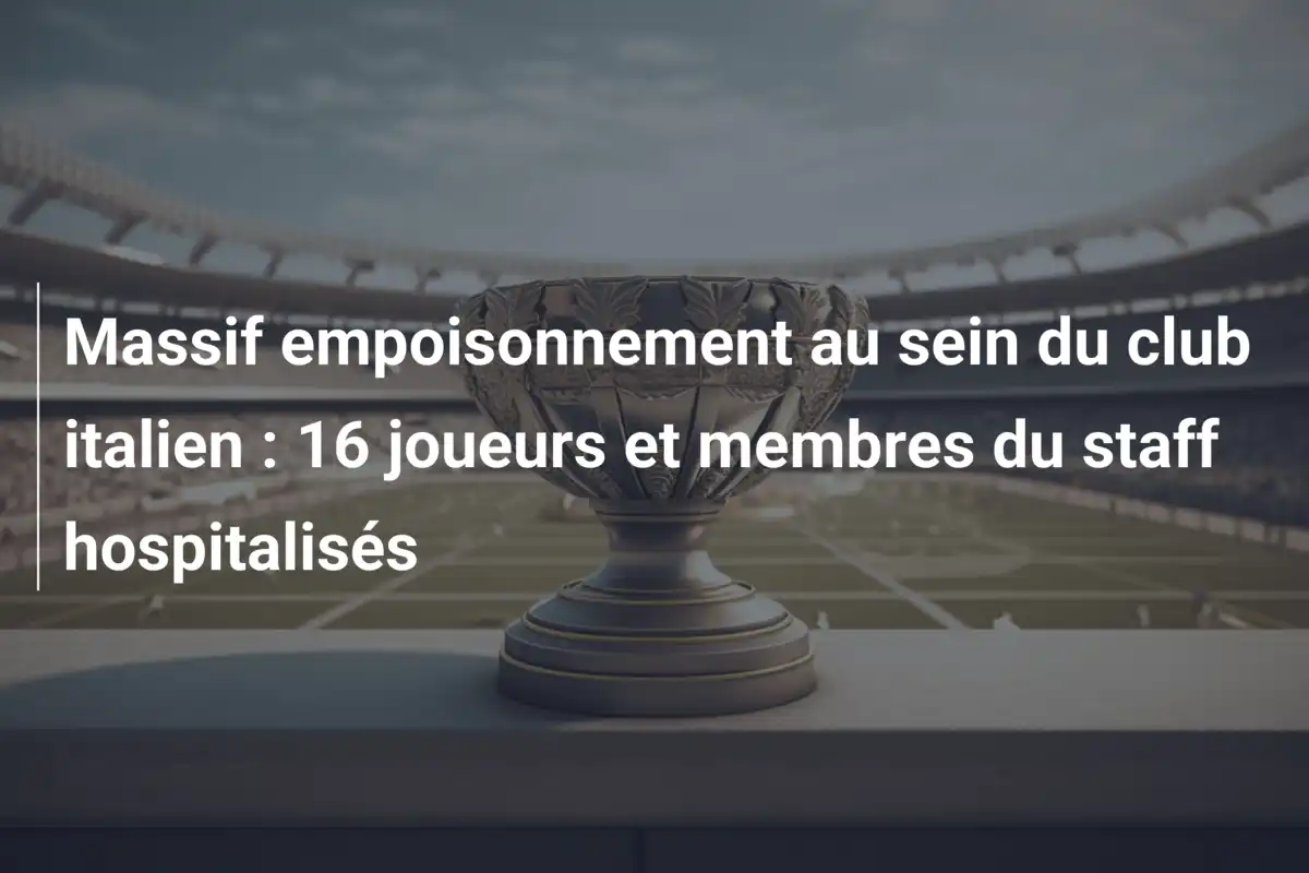 Massif empoisonnement au sein du club italien : 16 joueurs et membres du staff hospitalisés