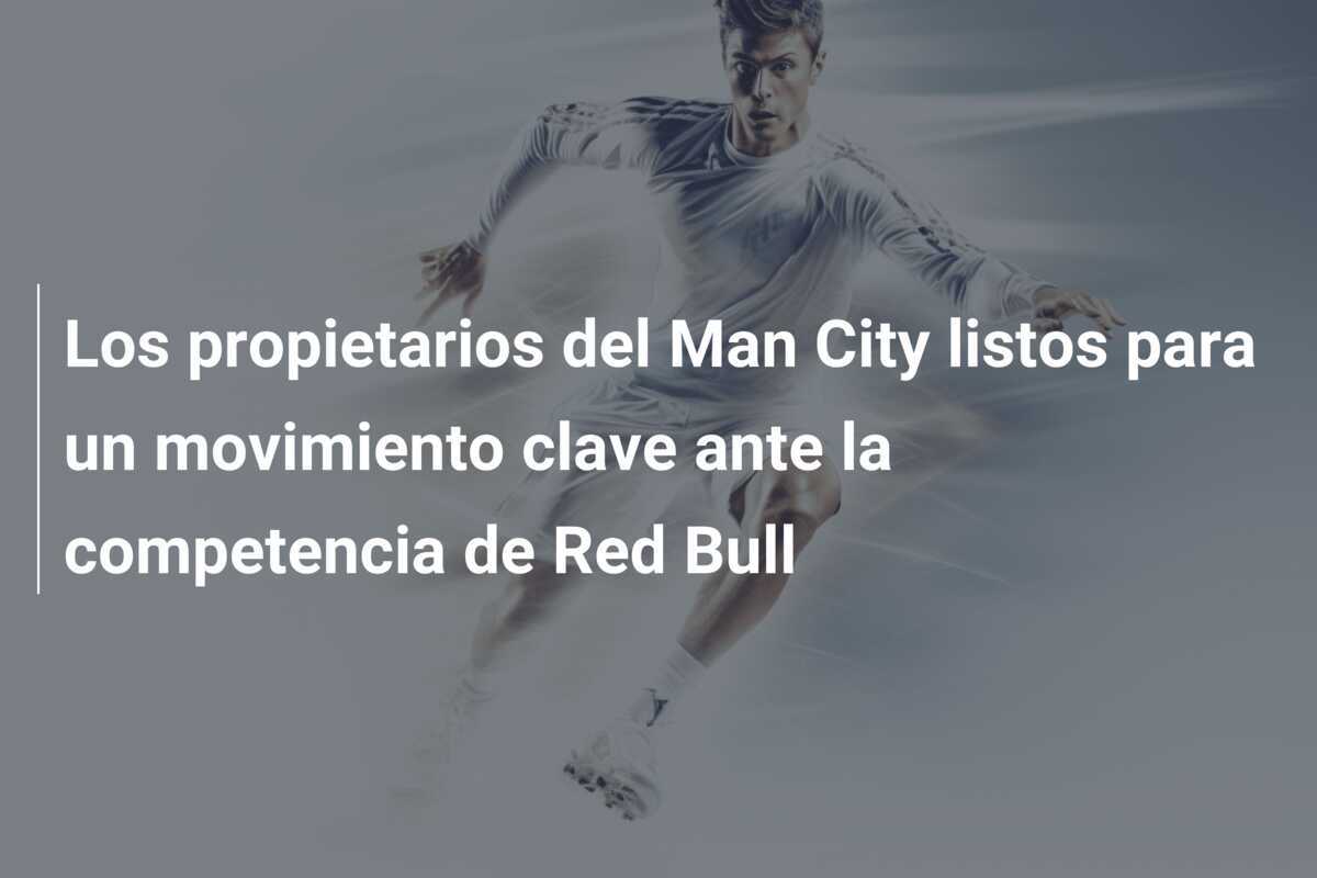 Los propietarios del Man City listos para un movimiento clave ante la competencia de Red Bull