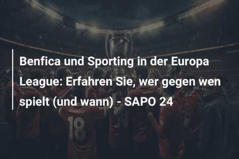 Benfica und Sporting in der Europa League: Erfahren Sie, wer gegen wen spielt (und wann) – SAPO 24