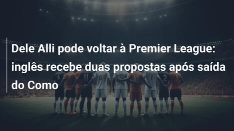 Dele Alli pode voltar à Premier League: inglês recebe duas propostas após saída do Como