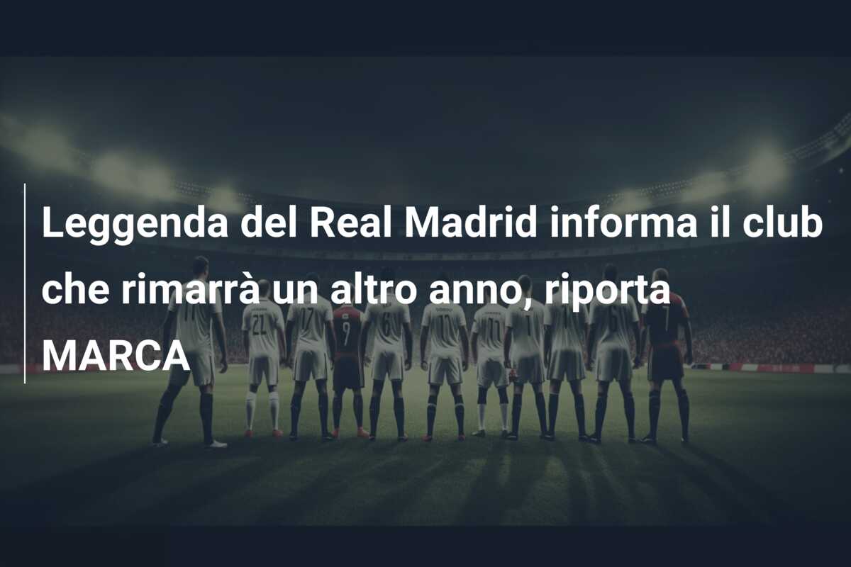 Leggenda del Real Madrid informa il club che rimarrà un altro anno, riporta MARCA
