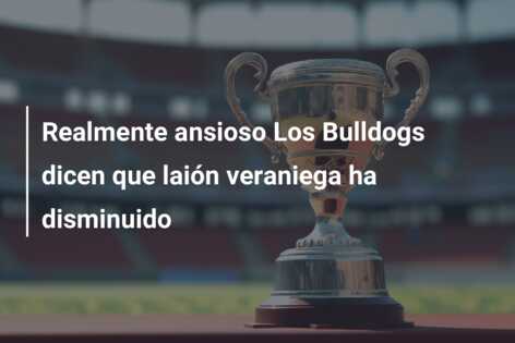 Realmente ansioso Los Bulldogs dicen que laión veraniega ha disminuido