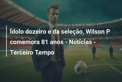 Ídolo dozeiro e da seleção, Wilson P comemora 81 anos – Notícias – Terceiro Tempo