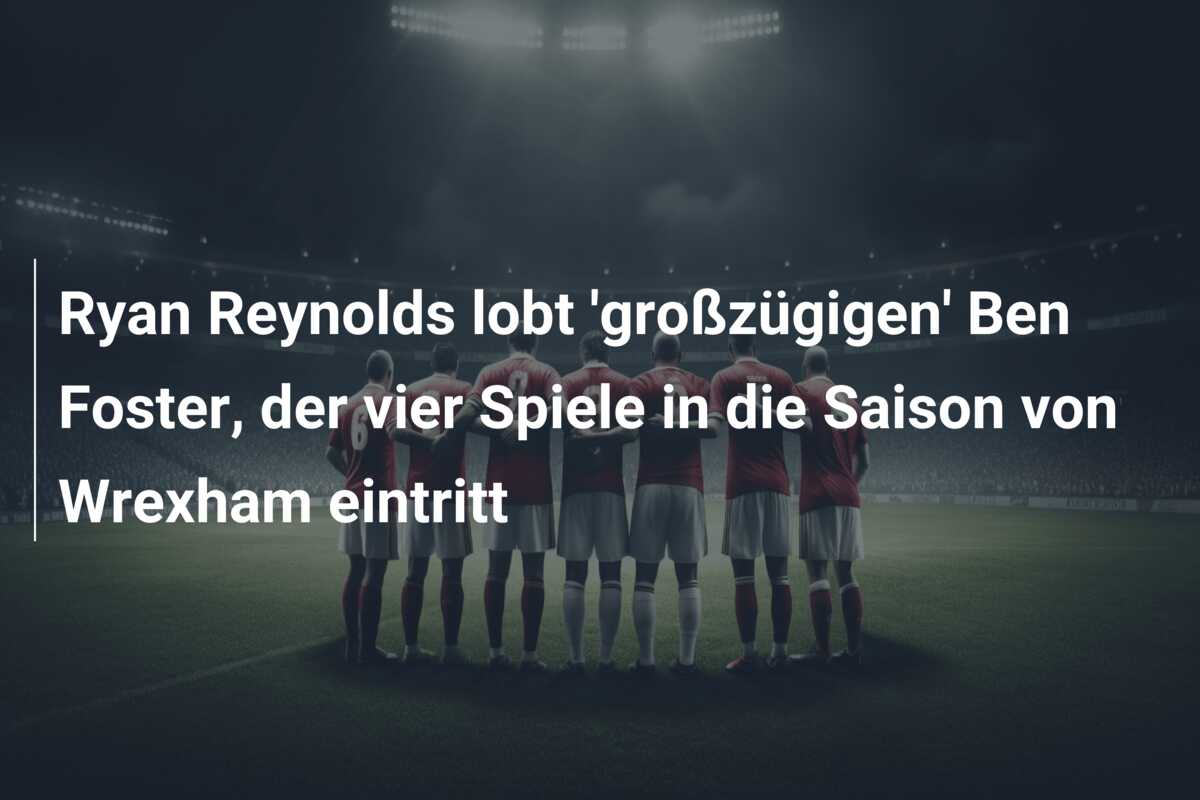Ryan Reynolds lobt ‘großzügigen’ Ben Foster, der vier Spiele in die Saison von Wrexham eintritt